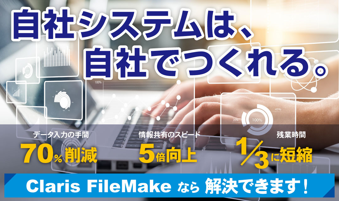 自社システムは、自社でつくれる。Claris FileMaker なら解決できます!